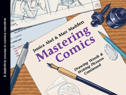 Mastering Comics (Drawing Words & Writing Pictures Continued) by Jessica Abel, Matt Madden, 9781596436176