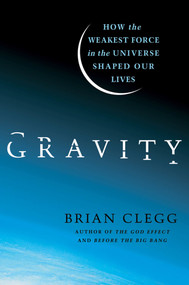 Gravity (How the Weakest Force in the Universe Shaped Our Lives) by Brian Clegg, 9780312616298