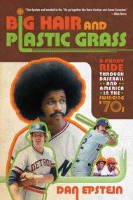 Big Hair and Plastic Grass (A Funky Ride Through Baseball and America in the Swinging '70s) by Dan Epstein, 9781250007247