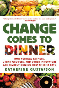 Change Comes to Dinner (How Vertical Farmers, Urban Growers, and Other Innovators Are Revolutionizing How America Eats) by Katherine Gustafson, 9780312577377