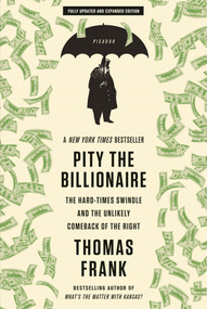Pity the Billionaire (The Hard-Times Swindle and the Unlikely Comeback of the Right) by Thomas Frank, 9781250020352