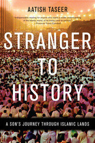 Stranger to History (A Son's Journey through Islamic Lands) by Aatish Taseer, 9781555976286