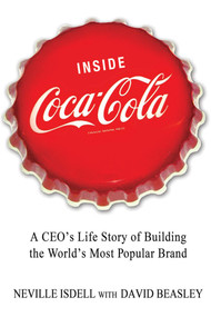 Inside Coca-Cola (A CEO's Life Story of Building the World's Most Popular Brand) by Neville Isdell, David Beasley, 9781250013712