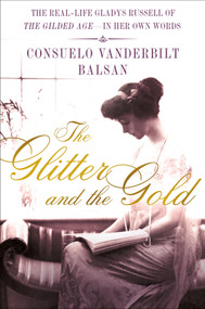 The Glitter and the Gold (The Real-Life Gladys Russell of “The Gilded Age” in Her Own Words) by Consuelo Vanderbilt Balsan, 9781250017185