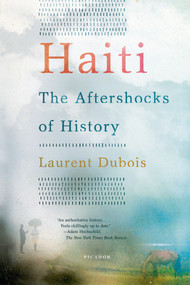Haiti: The Aftershocks of History by Laurent Dubois, 9781250002365