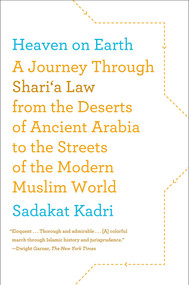 Heaven on Earth (A Journey Through Shari'a Law from the Deserts of Ancient Arabia to the Streets of the Modern Muslim World) by Sadakat Kadri, 9780374533731