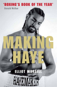 Making Haye (The Authorised David Haye Story) by Elliot Worsell, 9781780870236