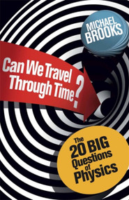 Can We Travel Through Time? (The 20 Big Questions in Physics) by Michael Brooks, 9781780875897