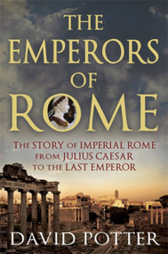 The Emperors of Rome (The Story of Imperial Rome from Julius Caesar to the Last Emperor) by David Potter, 9781780877501