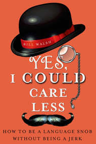 Yes, I Could Care Less (How to Be a Language Snob Without Being a Jerk) by Bill Walsh, 9781250006639