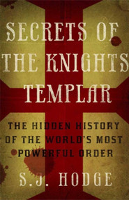Secrets of the Knights Templar (The Hidden History of the World's Most Powerful Order) by S. J. Hodge, 9781782062738