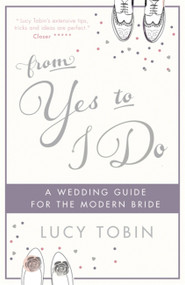 From Yes to I Do (The Wedding Guide for a Modern Bride) by Lucy Tobin, 9781782066712