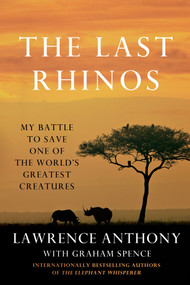 The Last Rhinos (My Battle to Save One of the World's Greatest Creatures) by Lawrence Anthony, Graham Spence, 9781250031693
