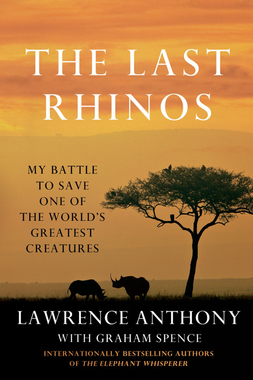 The Last Rhinos (My Battle to Save One of the World's Greatest Creatures) by Lawrence Anthony, Graham Spence, 9781250031693