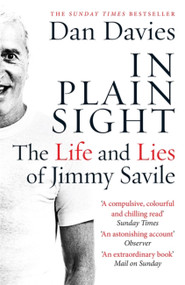 In Plain Sight (The Life and Lies of Jimmy Savile) by Dan Davies, 9781782067467