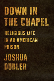 Down in the Chapel (Religious Life in an American Prison) by Joshua Dubler, 9780374120702