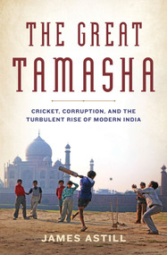 The Great Tamasha (Cricket, Corruption, and the Turbulent Rise of Modern India) by James Astill, 9781608199174