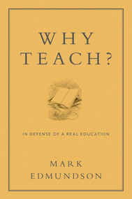 Why Teach? (In Defense of a Real Education) by Mark Edmundson, 9781620401071