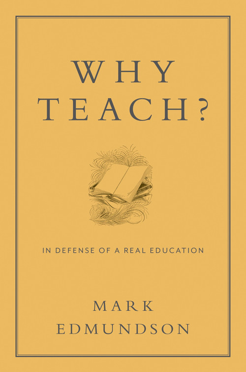 Why Teach? (In Defense of a Real Education) by Mark Edmundson, 9781620401071