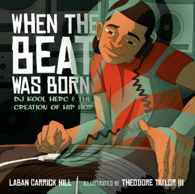 When the Beat Was Born (DJ Kool Herc and the Creation of Hip Hop) by Laban Carrick Hill, Theodore Taylor, III, 9781596435407
