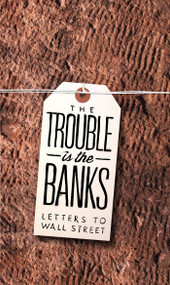 The Trouble Is the Banks (Letters to Wall Street) by Mark Greif, Dayna Tortorici, Kathleen French, Emma Janaskie, Nick Werle, 9780982597774
