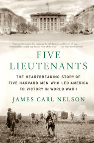 Five Lieutenants (The Heartbreaking Story of Five Harvard Men Who Led America to Victory in World War I) by James Carl Nelson, 9781250035813