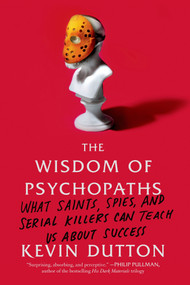 The Wisdom of Psychopaths (What Saints, Spies, and Serial Killers Can Teach Us About Success) by Kevin Dutton, 9780374533984