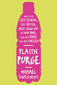 Plastic Purge (How to Use Less Plastic, Eat Better, Keep Toxins Out of Your Body, and Help Save the Sea Turtles!) by Michael SanClements, 9781250029393