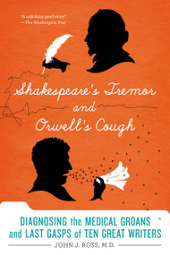 Shakespeare's Tremor and Orwell's Cough (Diagnosing the Medical Groans and Last Gasps of Ten Great Writers) by John J. Ross, MD, 9781250042767