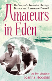 Amateurs In Eden (The Story Of A Bohemian Marriage: Nancy And Lawrence Durrell) by Joanna Hodgkin, 9781844087945