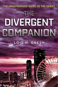 The Divergent Companion (The Unauthorized Guide to the Series) by Lois H. Gresh, 9781250045102