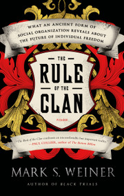 The Rule of the Clan (What an Ancient Form of Social Organization Reveals About the Future of Individual Freedom) by Mark S. Weiner, 9781250043627