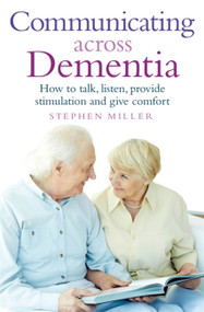 Communicating Across Dementia (How to talk, listen, provide stimulation and give comfort) by Stephen Miller, 9781845285708