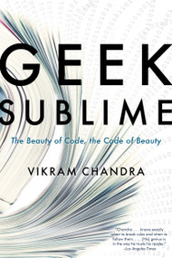 Geek Sublime (The Beauty of Code, the Code of Beauty) by Vikram Chandra, 9781555976859