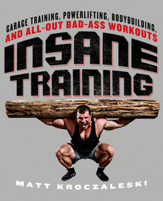 Insane Training (Garage Training, Powerlifting, Bodybuilding, and All-Out Bad-Ass Workouts) by Matt Kroczaleski, 9781250029867