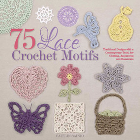 75 Lace Crochet Motifs (Traditional Designs with a Contemporary Twist, for Clothing, Accessories, and Homeware) by Caitlin Sainio, 9781250059116