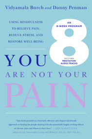 You Are Not Your Pain (Using Mindfulness to Relieve Pain, Reduce Stress, and Restore Well-Being---An Eight-Week Program) by Vidyamala Burch, Danny Penman, 9781250052674