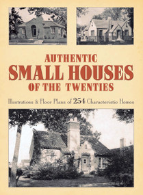 Authentic Small Houses of the Twenties (Illustrations and Floor Plans of 254 Characteristic Homes) by Robert T. Jones, 9780486254067