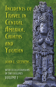 Incidents of Travel in Central America, Chiapas, and Yucatan, Volume I by John L. Stephens, 9780486224046