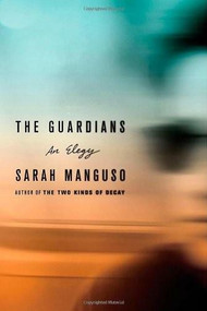 The Guardians (An Elegy) by Sarah Manguso, 9780374167240