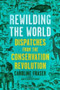 Rewilding the World (Dispatches from the Conservation Revolution) by Caroline Fraser, 9780805078268