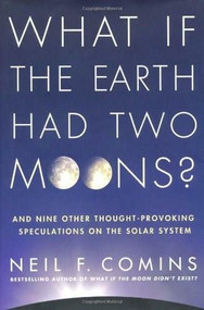 What If the Earth Had Two Moons? (And Nine Other Thought-Provoking Speculations on the Solar System) by Neil F. Comins, 9780312598921