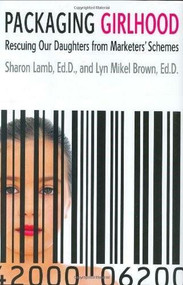 Packaging Girlhood (Rescuing Our Daughters from Marketers' Schemes) by Sharon Lamb, Ed.D., Lyn Mikel Brown, 9780312352509