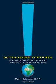 Outrageous Fortunes (The Twelve Surprising Trends That Will Reshape the Global Economy) by Daniel Altman, 9780805091021