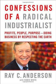 Confessions of a Radical Industrialist (Profits, People, Purpose--Doing Business by Respecting the Earth) by Ray C. Anderson, Robin White, 9780312543495