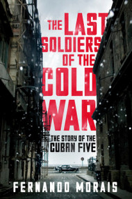 The Last Soldiers of the Cold War (The Story of the Cuban Five) by Fernando Morais, 9781781688762
