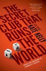 The Secret Club That Runs the World (Inside the Fraternity of Commodities Traders) by Kate Kelly, 9781591847137