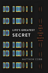 Life's Greatest Secret (The Race to Crack the Genetic Code) by Matthew Cobb, 9780465062676