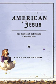 American Jesus (How the Son of God Became a National Icon) by Stephen Prothero, 9780374529567