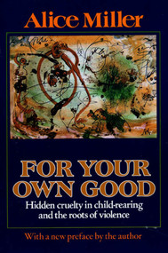 For Your Own Good (Hidden Cruelty in Child-Rearing and the Roots of Violence) by Alice Miller, Hildegarde Hannum, Hunter Hannum, 9780374522698